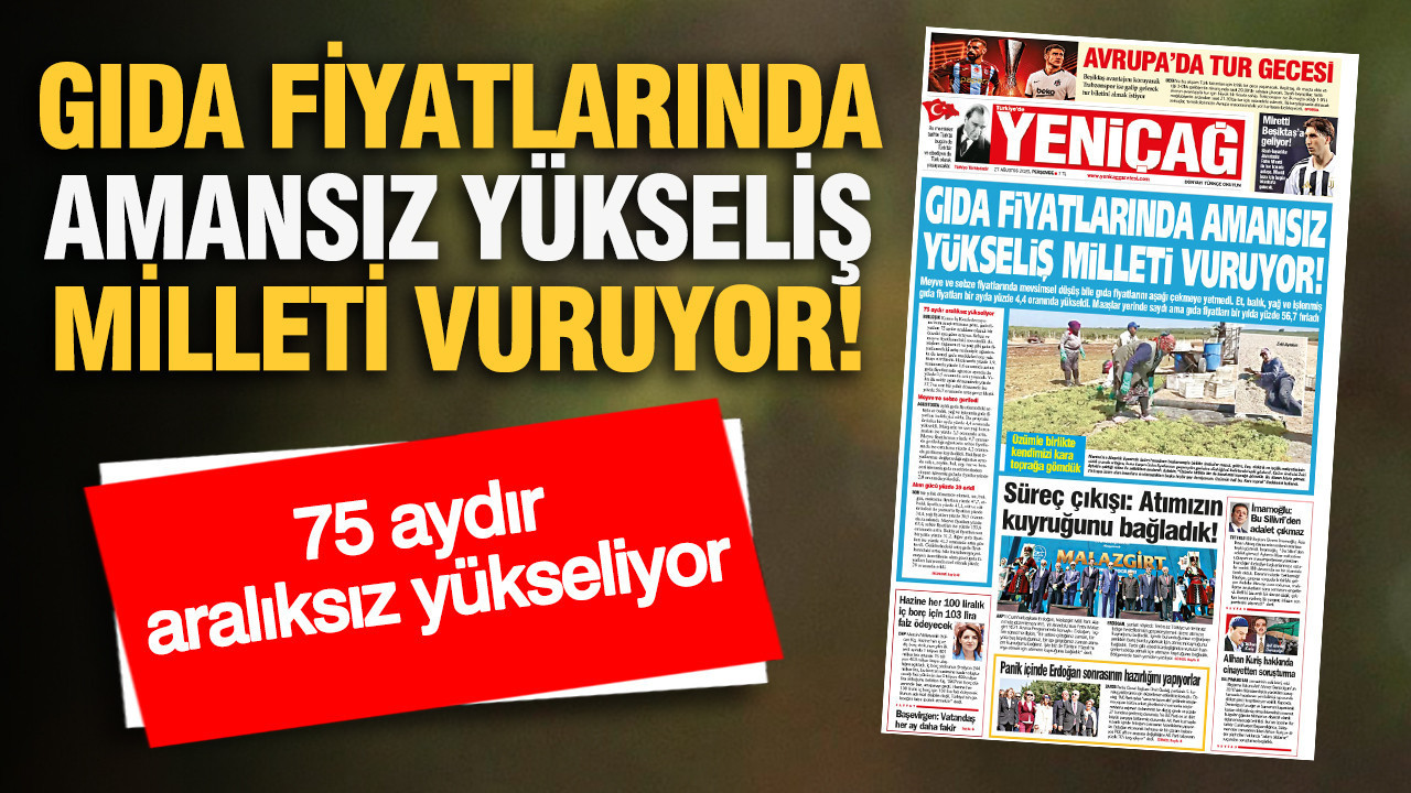 YENİÇAĞ Gazetesi: GIDA FİYATLARINDA AMANSIZ YÜKSELİŞ MİLLETİ VURUYOR