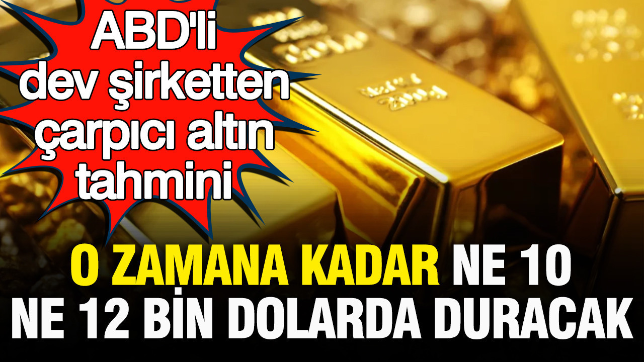 ABD’li dev şirketten çarpıcı altın tahmini: O zamana kadar ne 10, ne 12 bin dolarda kalacak