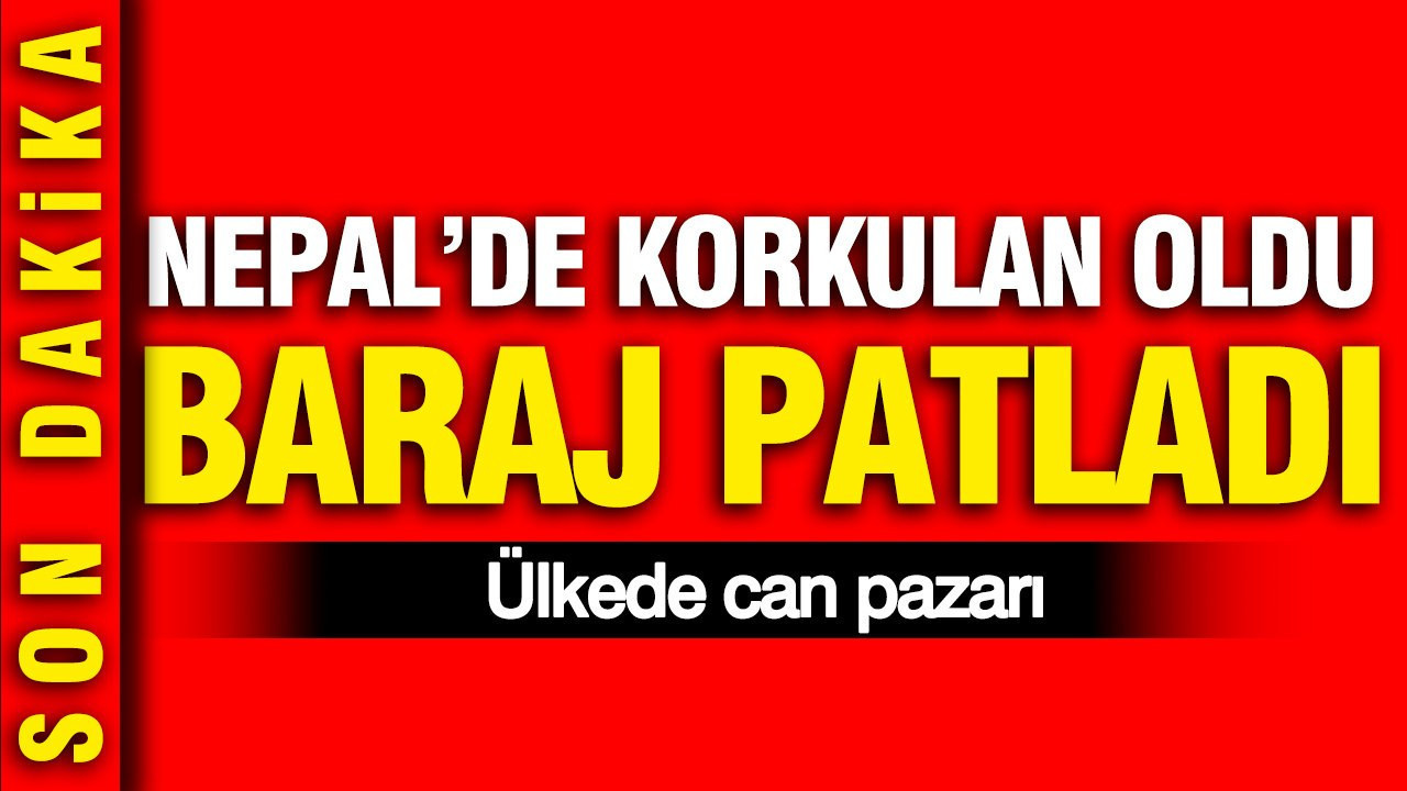 Nepal’da korkulan oldu: Baraj patladı: Ülkede can pazarı