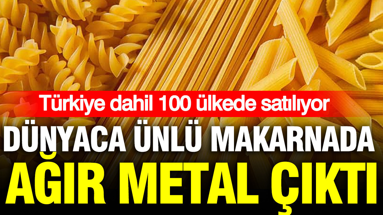 Dünyaca ünlü makarnada ağır metal çıktı: Raflardan tek tek toplatılıyor