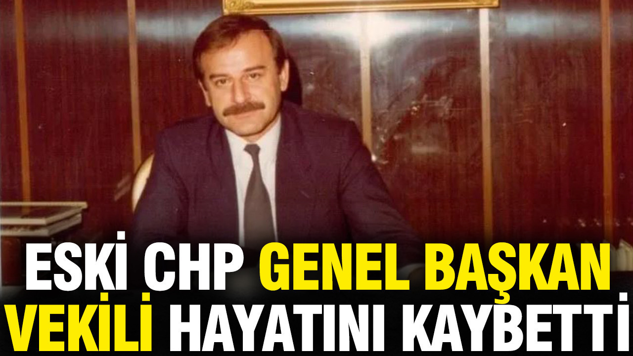 Eski CHP Genel Başkan Vekili hayatını kaybetti