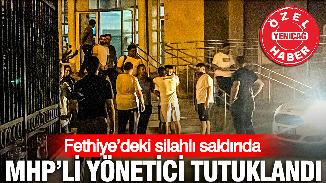 Fethiye’deki silahlı saldırıda MHP’li yönetici tutuklandı