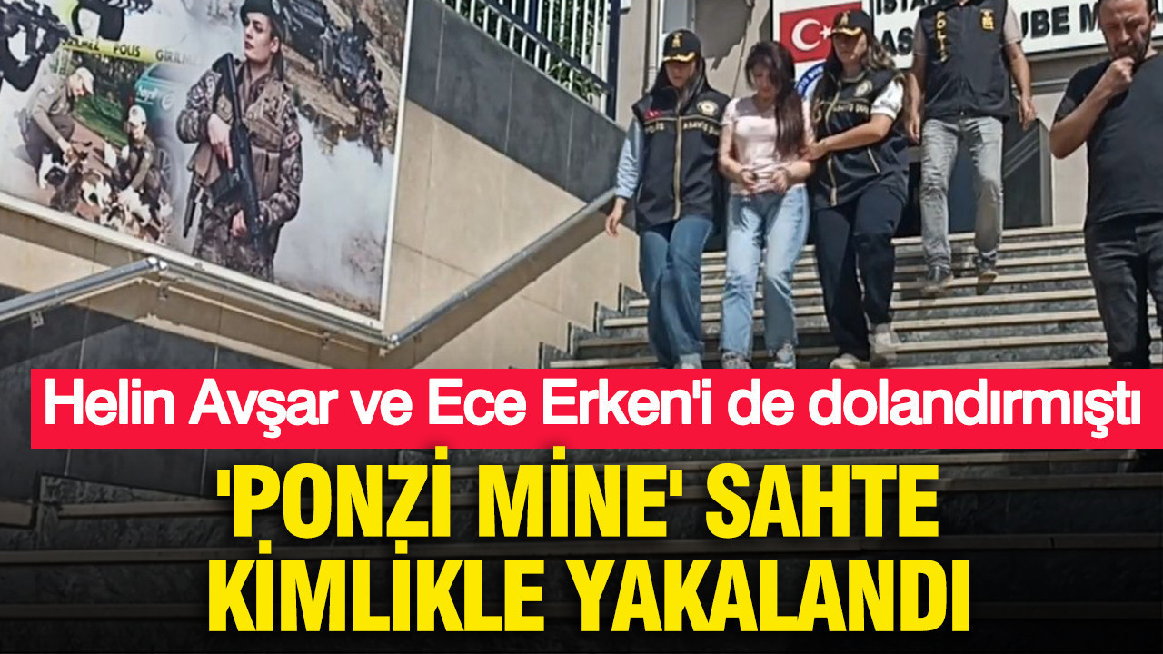 Helin Avşar ve Ece Erken'i de dolandırmıştı: 'Ponzi Mine' sahte kimlikle yakalandı