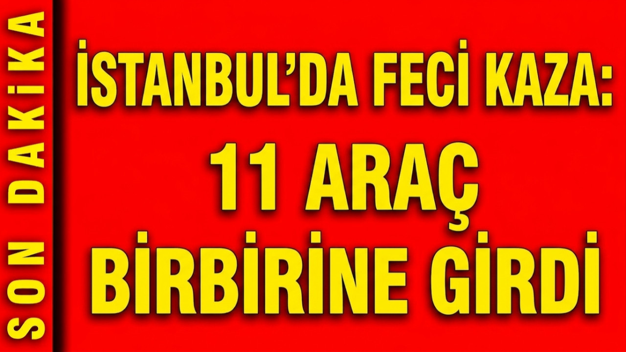 İstanbul'da feci kaza: 11 araç birbirine girdi, 2'…