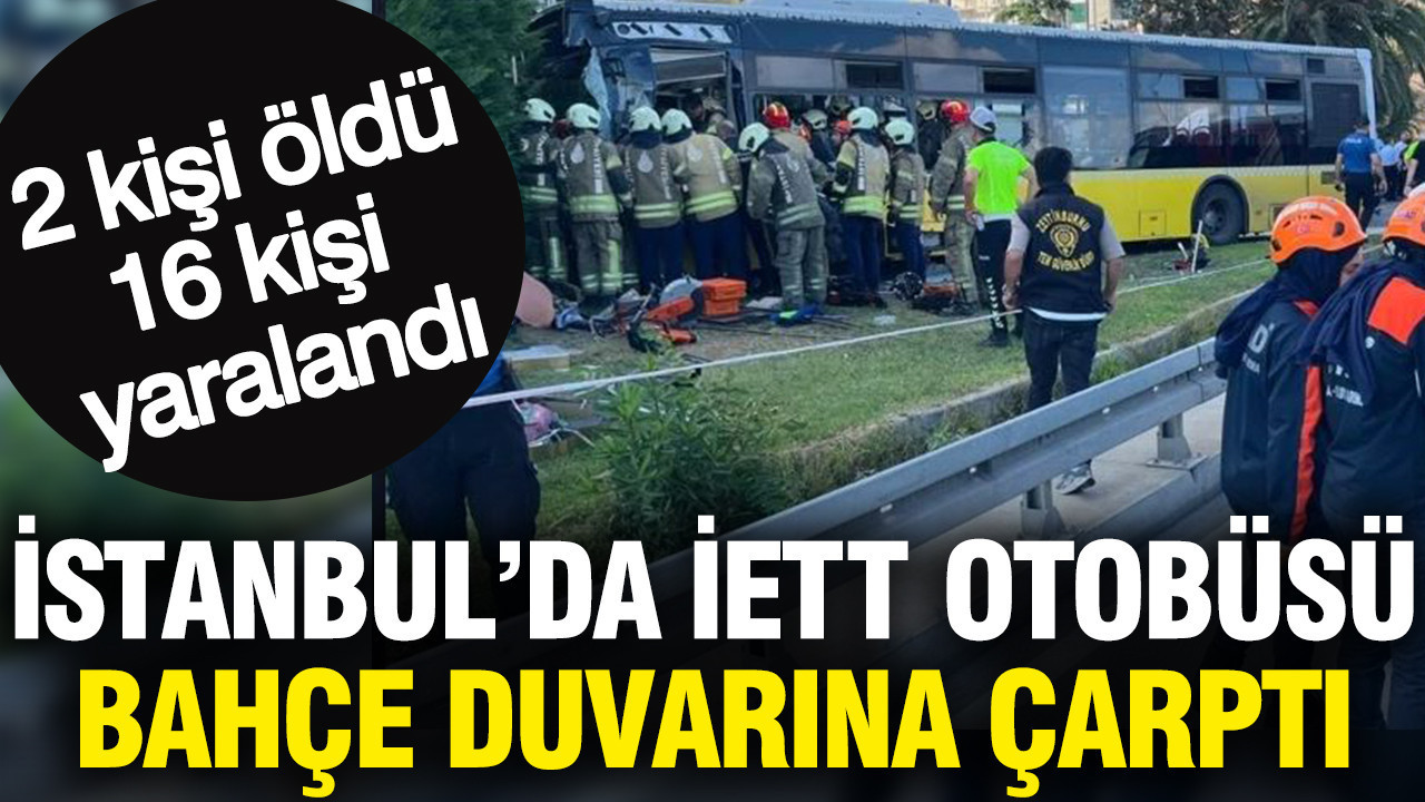 İstanbul’da İETT otobüsü bahçe duvarına çarptı: 2 kişi öldü 16 kişi yaralandı