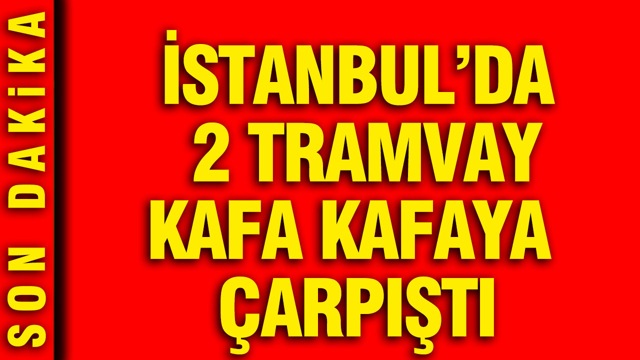 İstanbul'da iki tramvay kafa kafaya çarpıştı