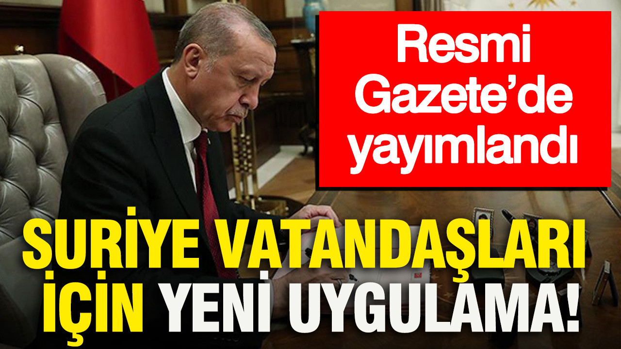 Resmi Gazete’de yayımlandı: Suriye vatandaşları için yeni uygulama
