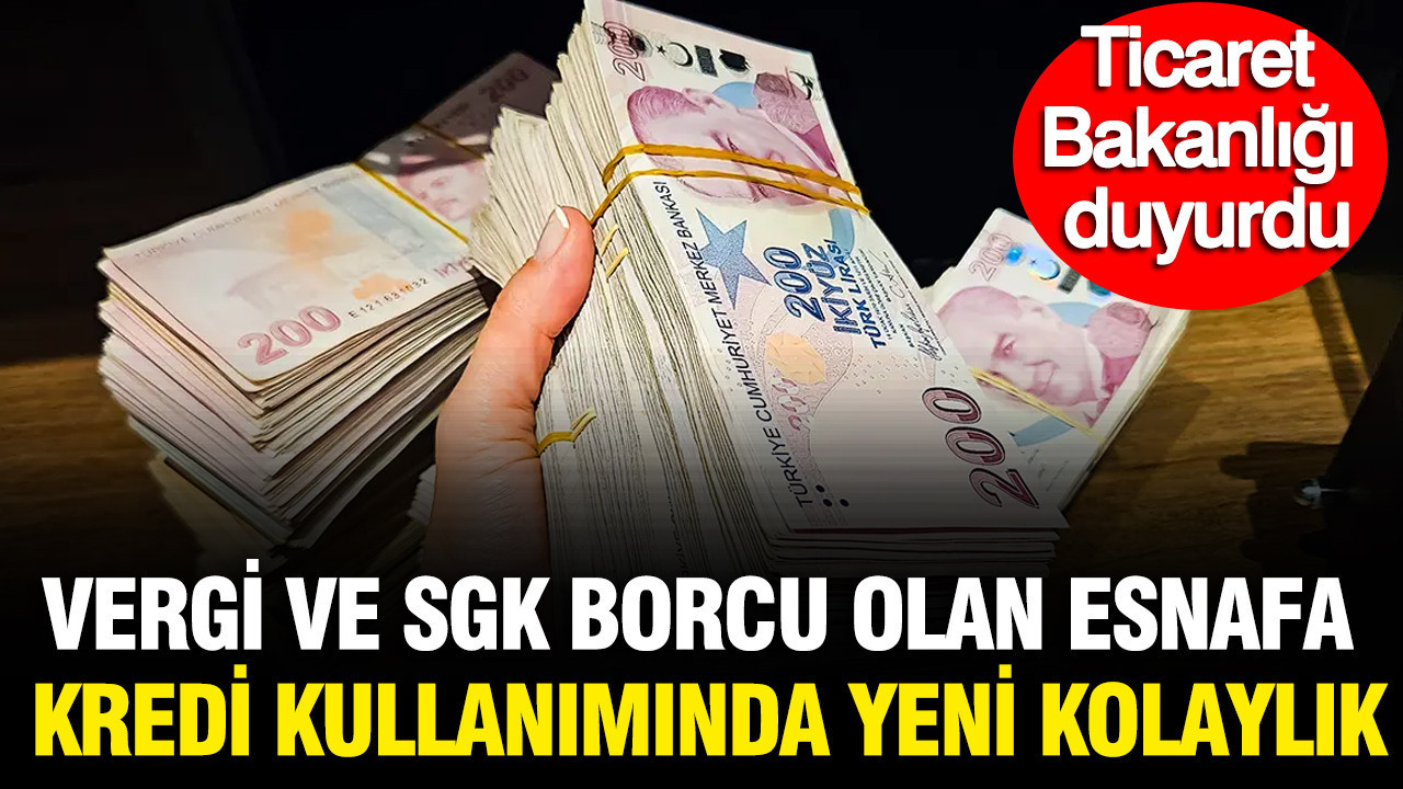 Ticaret Bakanlığı duyurdu: Vergi ve SGK borcu olan esnafa kredi kullanımında kolaylık