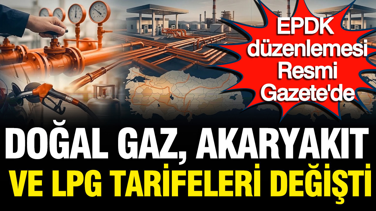 Doğal gaz, akaryakıt ve LPG tarifeleri değişti: EPDK düzenlemesi Resmi Gazete'de