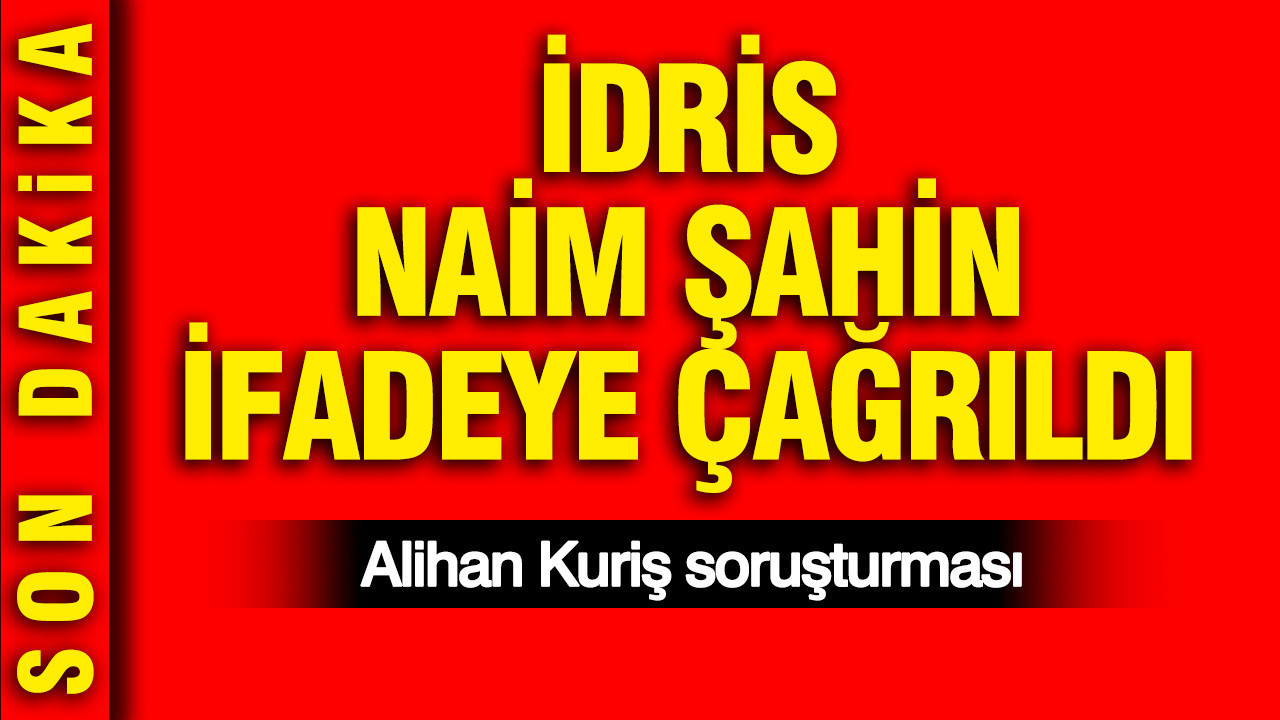 İdris Naim Şahin ifadeye çağrıldı