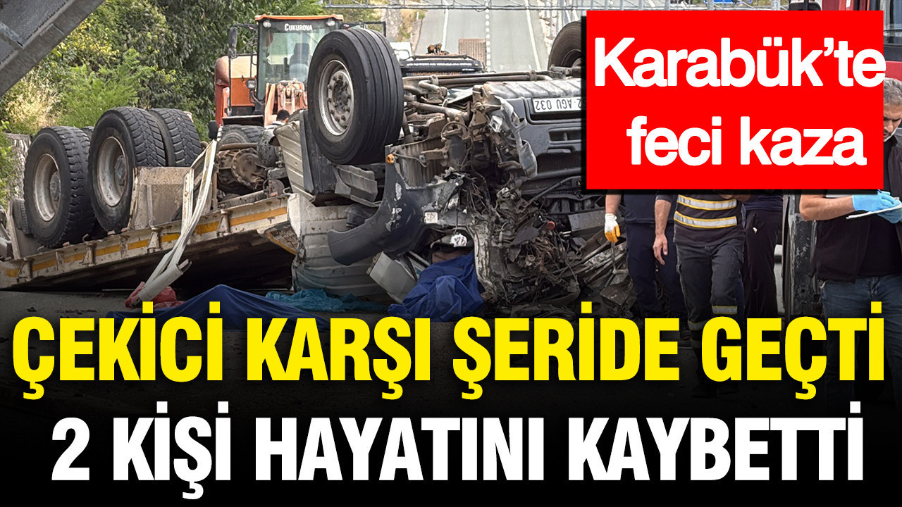 Karabük’te feci kaza: Çekici karşı şeride geçti, 2 kişi hayatını kaybetti
