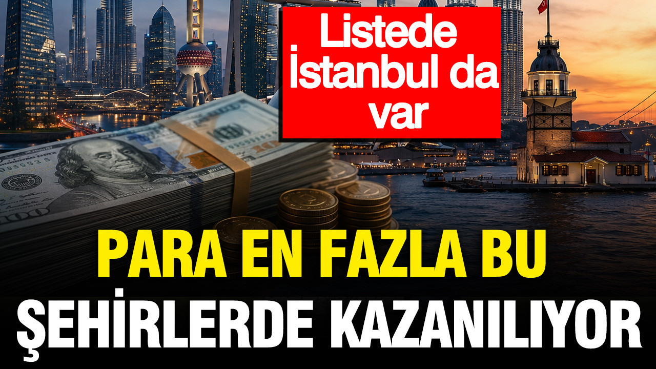 Para en fazla bu şehirlerde kazanılıyor: Listede İstanbul da var