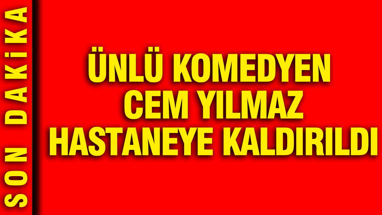 Ünlü komedyen Cem Yılmaz hastaneye kaldırıldı