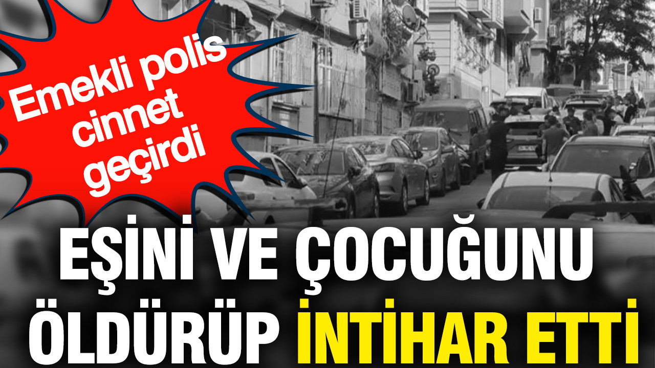 Emekli polis eşi ve çocuğunu öldürüp intihar etti