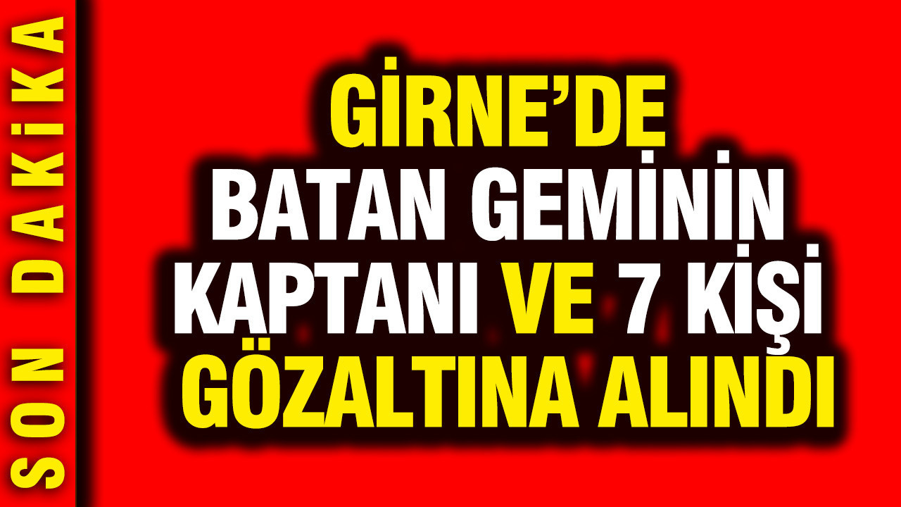 Girne'de batan geminin kaptanı ve 7 kişi gözaltına alındı