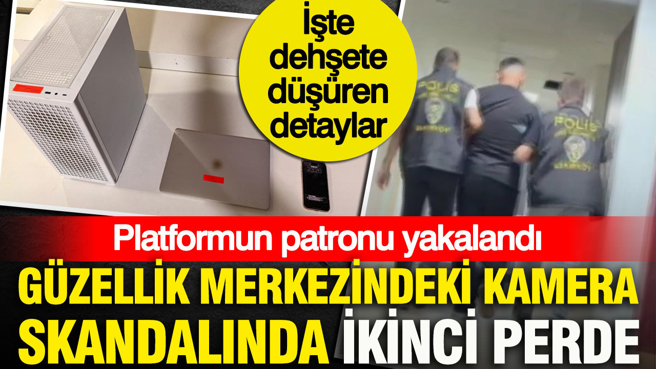 Güzellik merkezindeki gizli kamera skandalında ikinci perde: Platformun patronu yakalandı