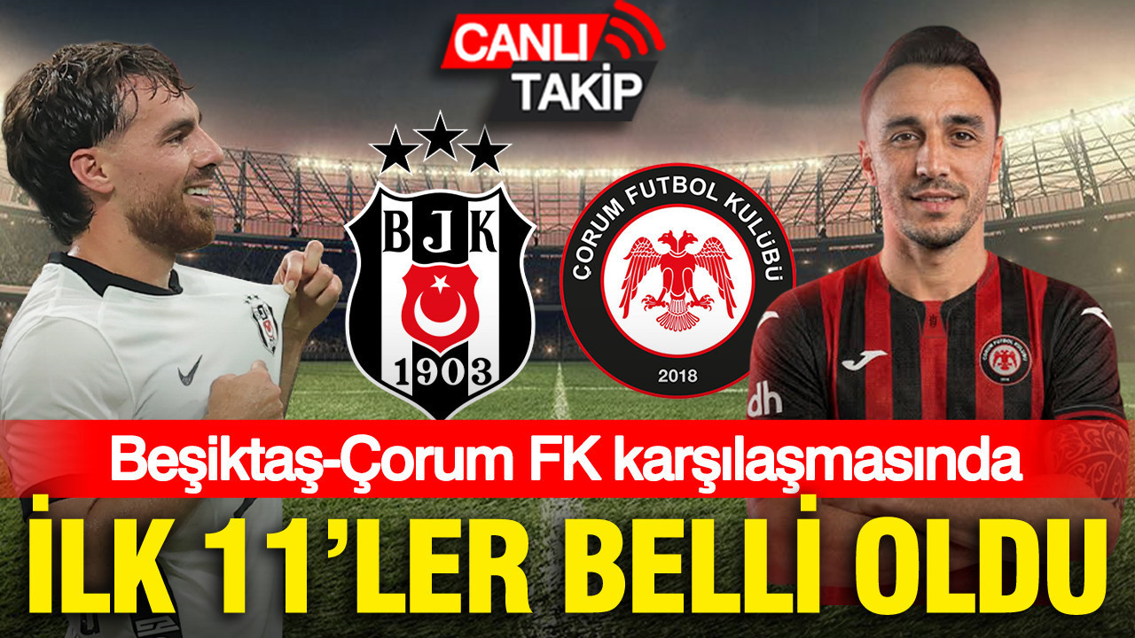 Beşiktaş - Çorum FK maçında ilk 11’ler belli oldu