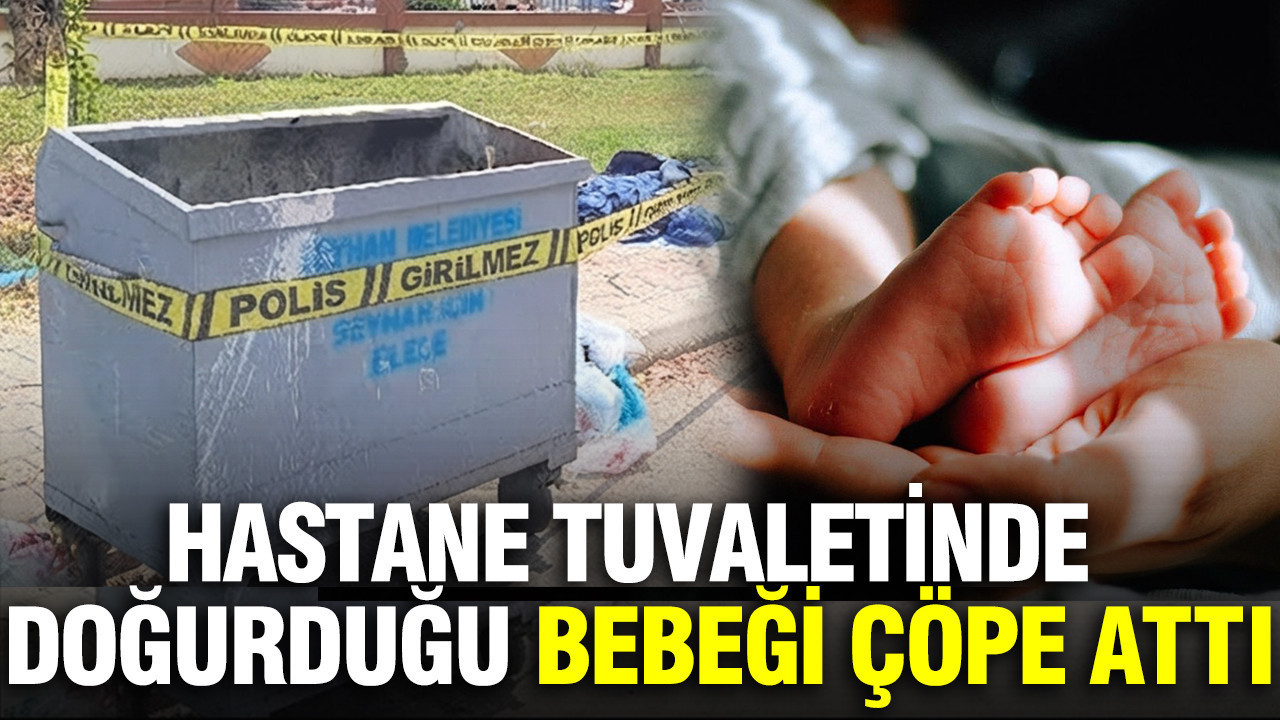 Hastane tuvaletinde doğurduğu bebeği çöpe attı