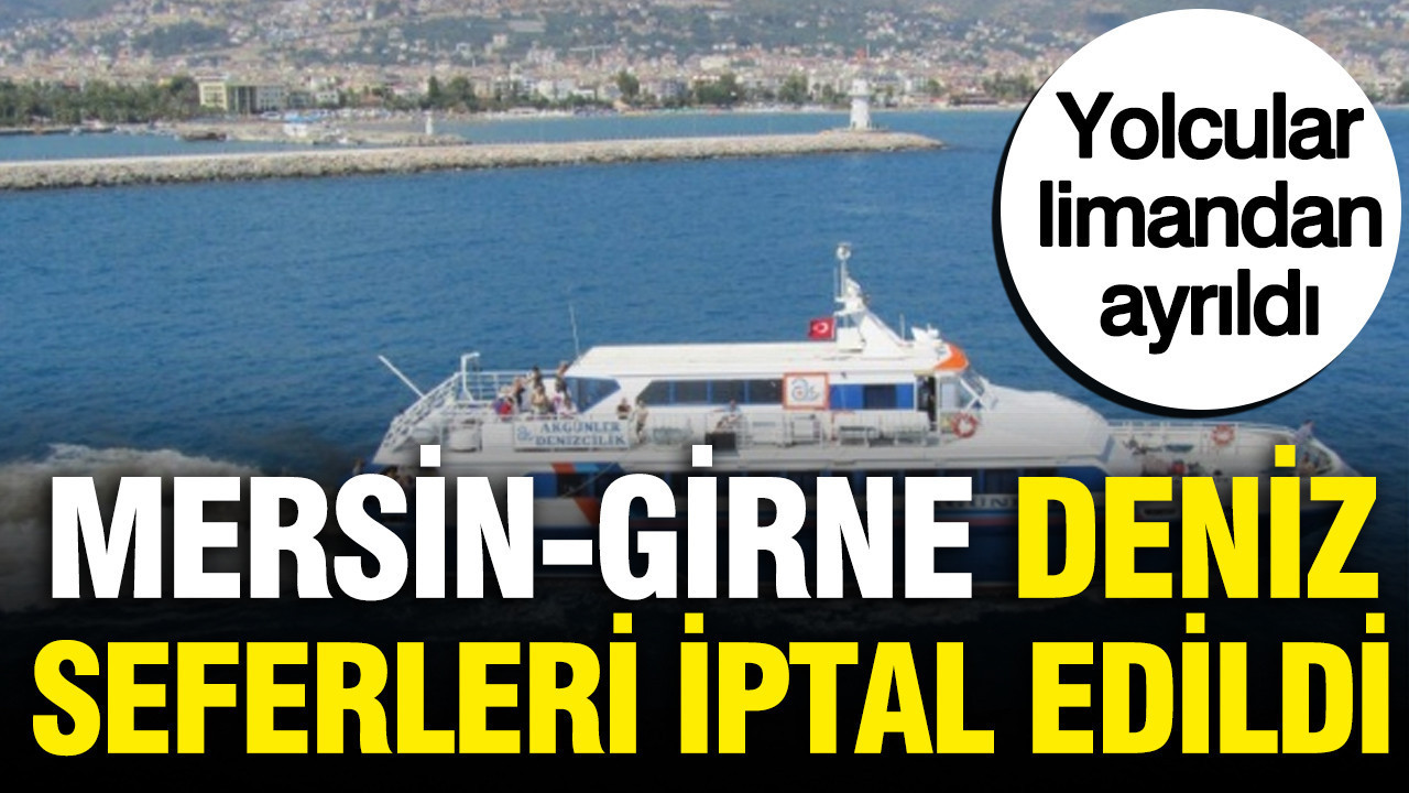 Mersin-Girne deniz seferleri iptal edildi: Yolcular limandan ayrıldı
