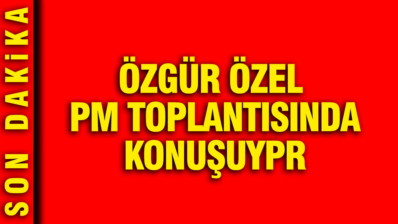 Özgür Özel PM toplantısında konuşuyor