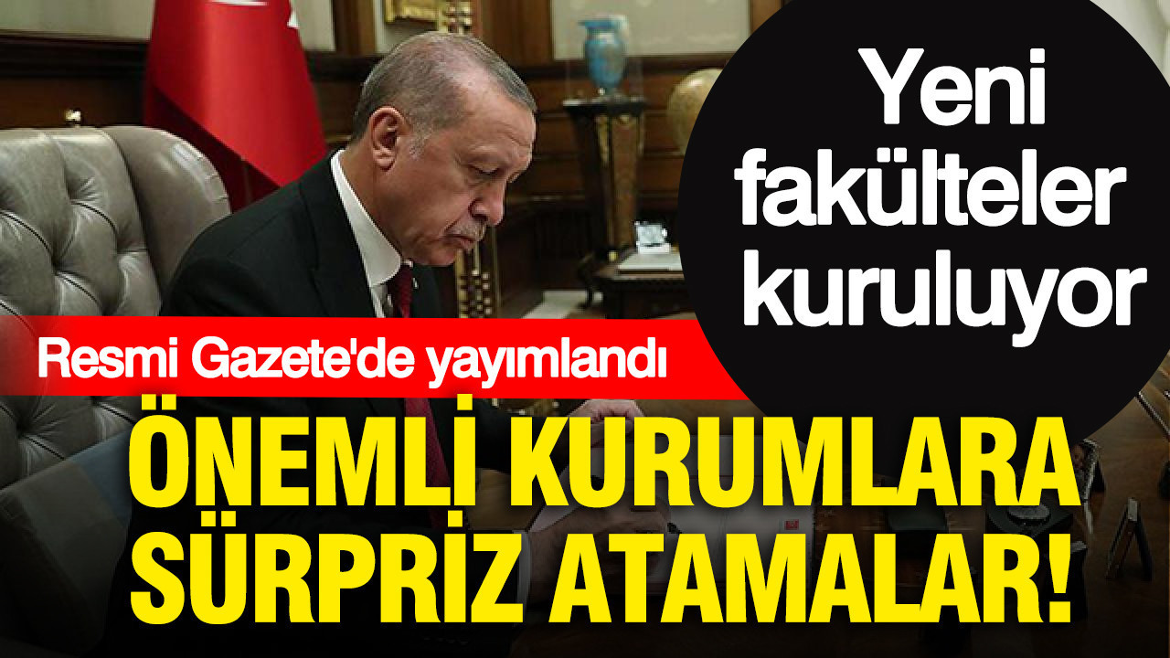 Resmi Gazete'de yayımlandı: Önemli kurumlara sürpriz atamalar... Yeni fakülteler kuruluyor