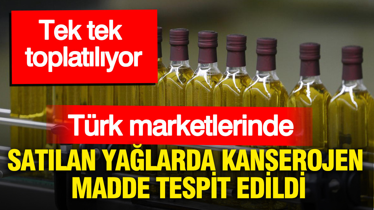 Türk marketlerinde satılan yağlarda kanserojen madde tespit edildi: Tek tek toplatılıyor
