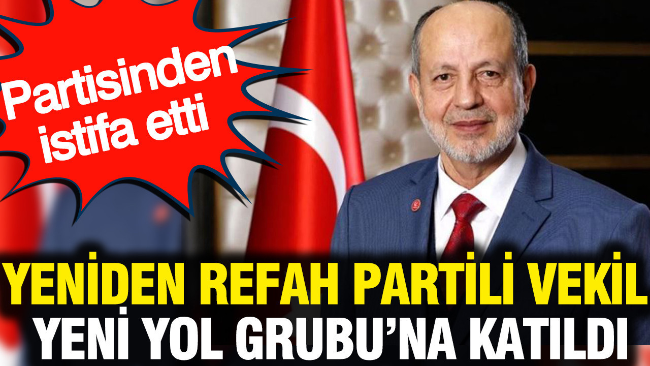 Yeniden Refah Partili vekil partisinden istifa etti: Yeni Yol grubuna katıldı