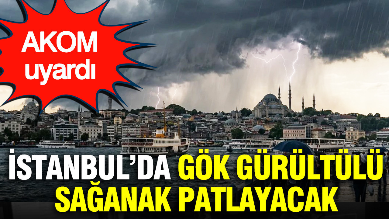 AKOM gün gün açıkladı: İstanbul’da gök gürültülü sağanak patlayacak