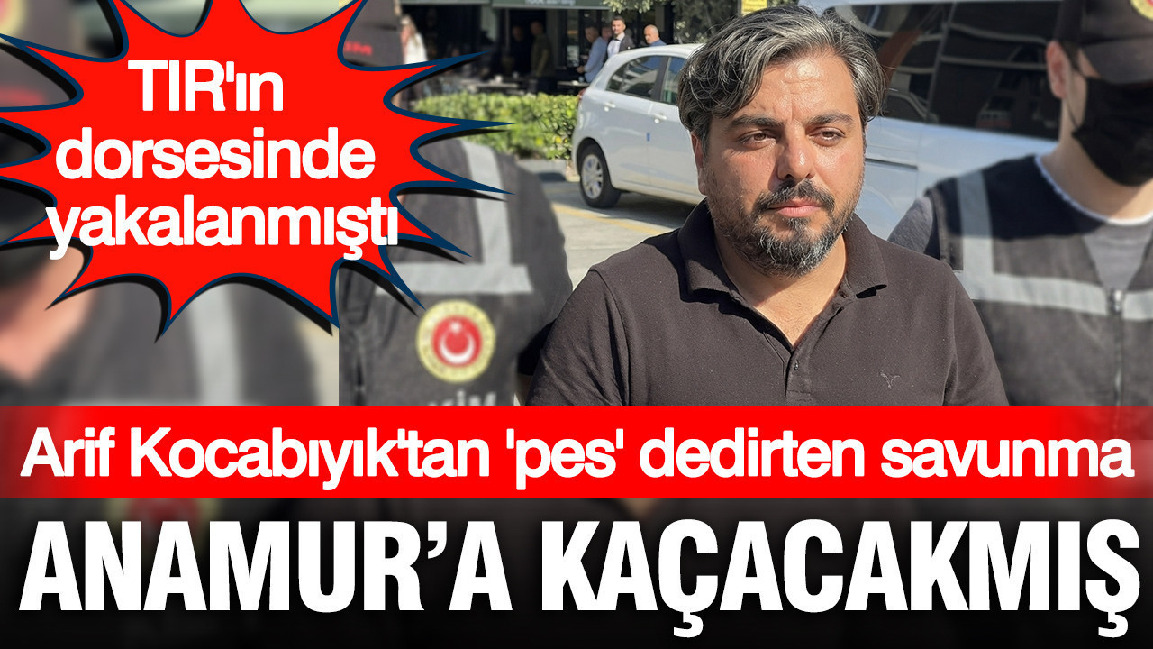 Arif Kocabıyık'tan 'pes' dedirten savunma: Anamur'a kaçacakmış