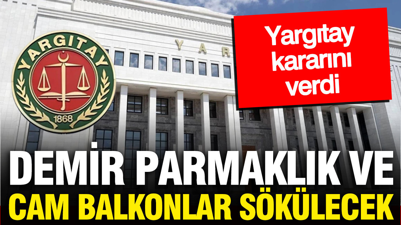 Cam balkon ve demir parmaklıklar tek tek sökülecek: Yargıtay kararını verdi