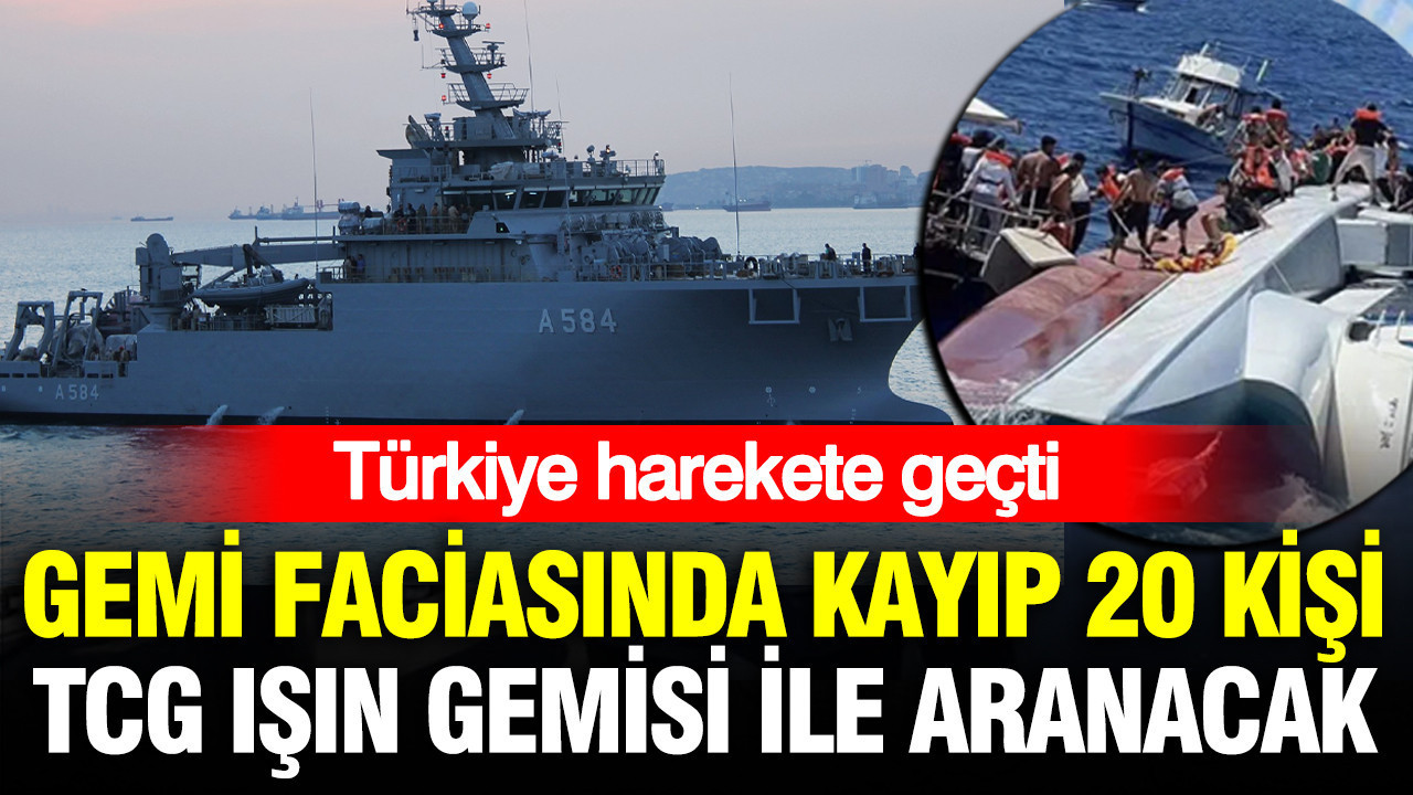 Gemi faciasında kayıp 20 kişi TCG Işın gemisi ile aranacak
