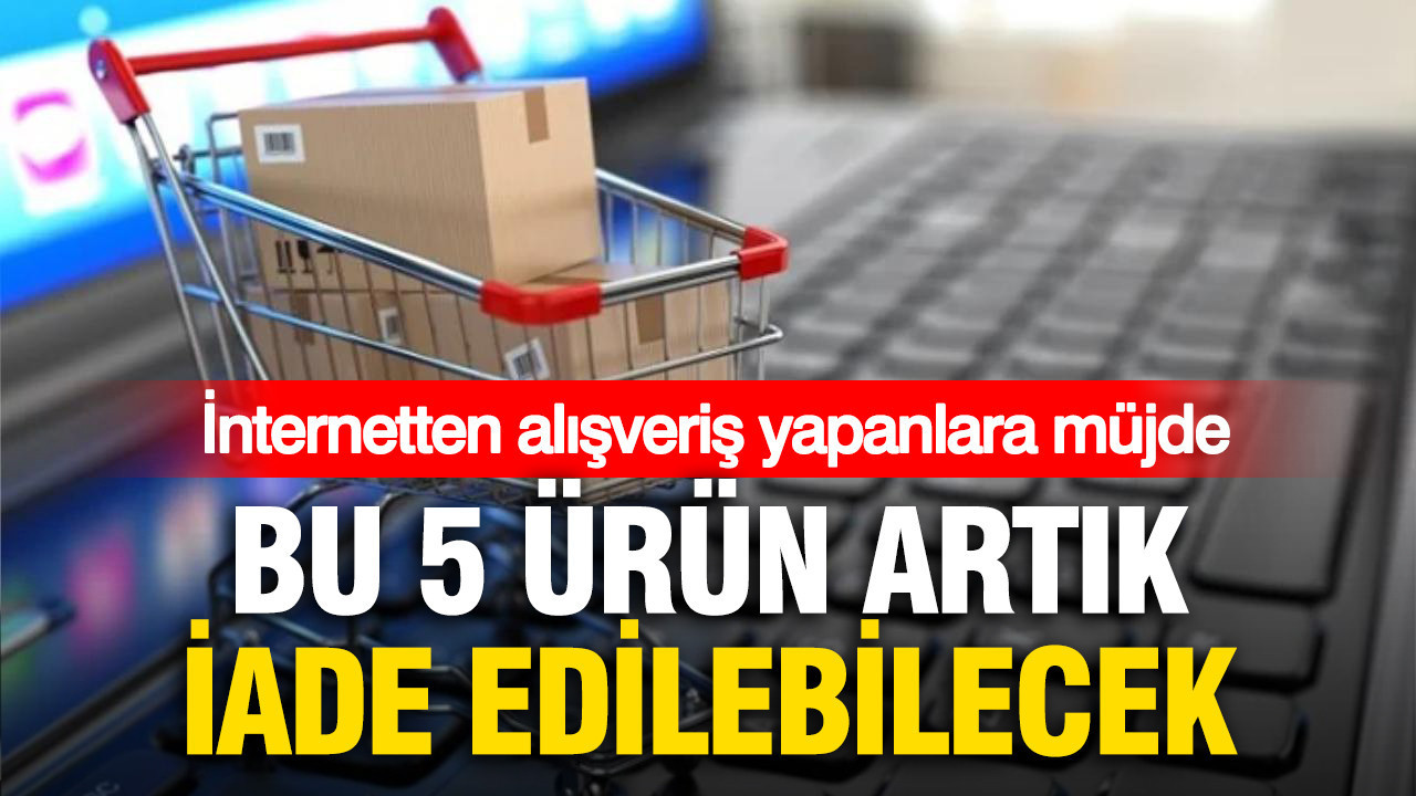 İnternetten alışveriş yapanlara müjde: Bu 5 ürün artık iade edilebilecek