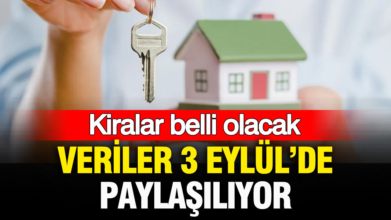 Kiralar belli olacak: Veriler 3 Eylül’de paylaşılıyor
