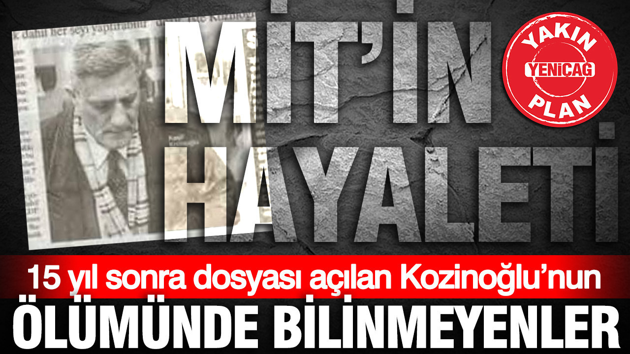 MİT’in hayaleti: 15 yıl sonra dosyası açılan Kozinoğlu’nun ölümünde bilinmeyenler