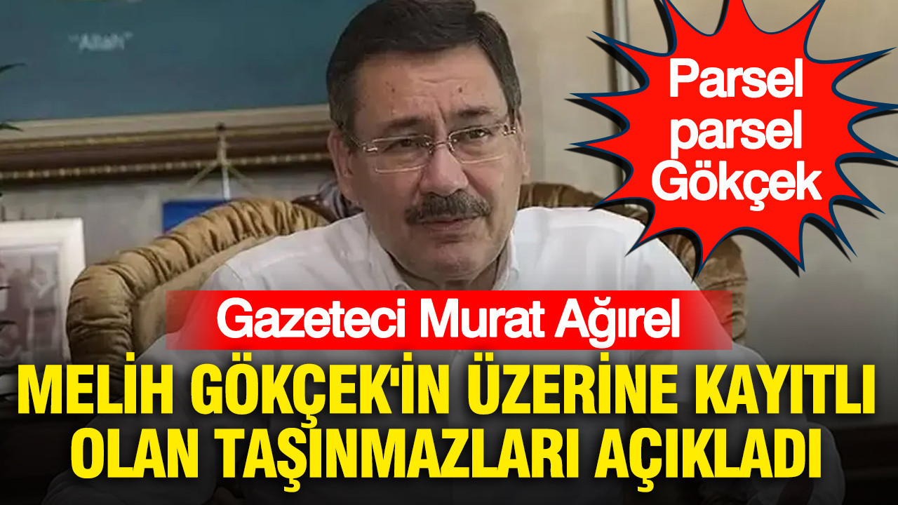 Murat Ağırel, Melih Gökçek'in üzerine kayıtlı olan taşınmazları açıkladı: Parsel parsel Gökçek