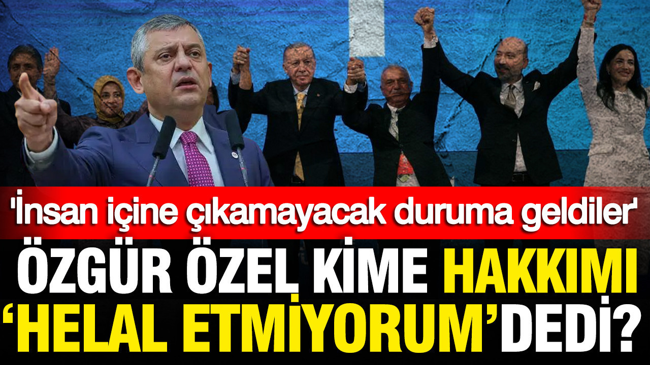 Özgür Özel kime 'Hakkımı helal etmiyorum' dedi?