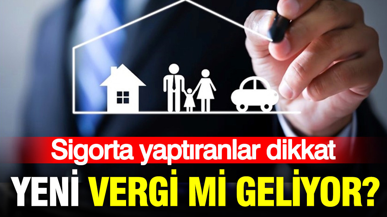 Sigorta yaptıran herkesi ilgilendiriyor: Yeni vergi mi geliyor?