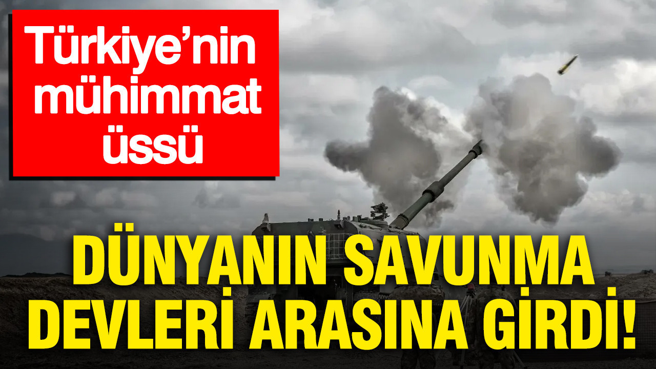 Türkiye’nin mühimmat üssü: Dünyanın savunma devleri arasına girdi