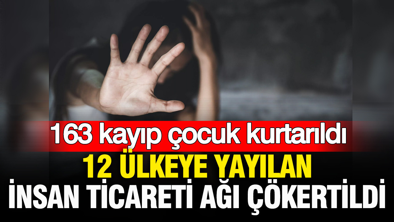 12 ülkeye yayılan insan ticareti ağı çökertildi: 163 kayıp çocuk kurtarıldı