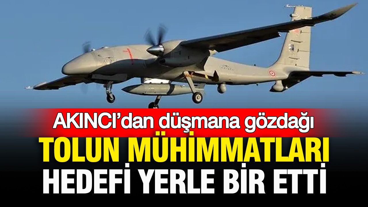 AKINCI’dan düşmana gözdağı: TOLUN mühimmatları hedefi yerle bir etti