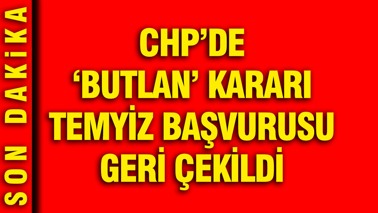 CHP’de 'Butlan' kararı temyiz başvurusu geri çekildi
