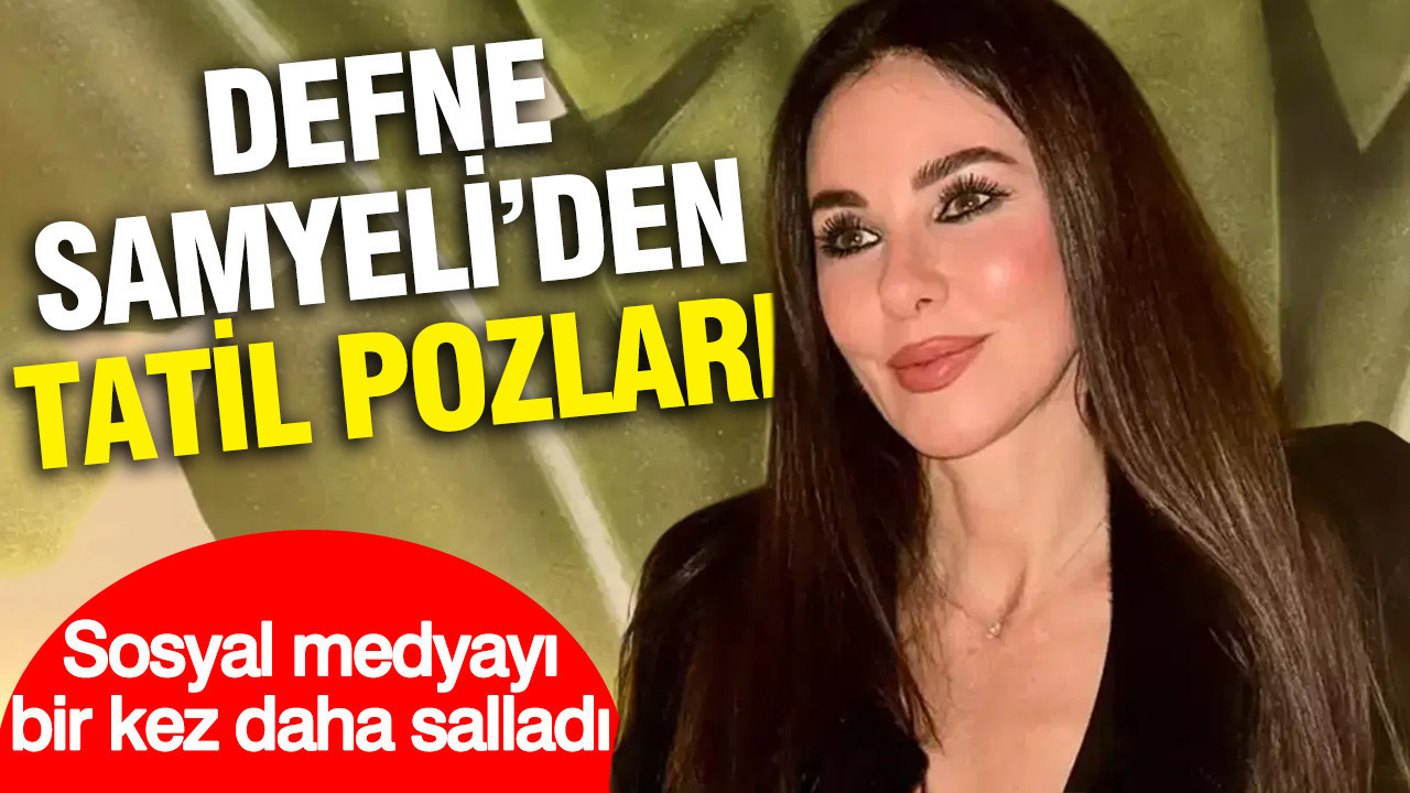 Defne Samyeli'den tatil pozları: Sosyal medyayı bir kez daha salladı