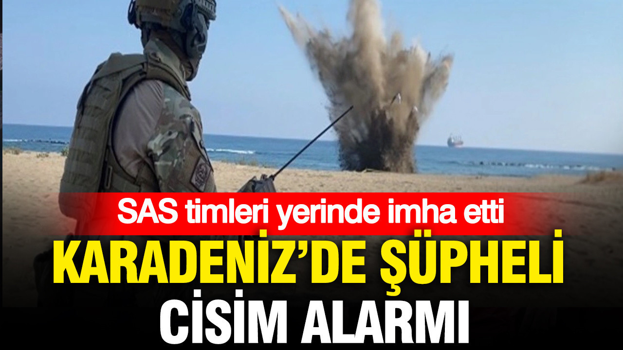 Karadeniz’de şüpheli cisim alarmı: SAS timleri yerinde imha etti