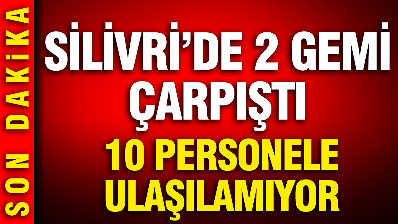 Silivri açıklarında 2 gemi çarpıştı: 10 personele ulaşılamıyor