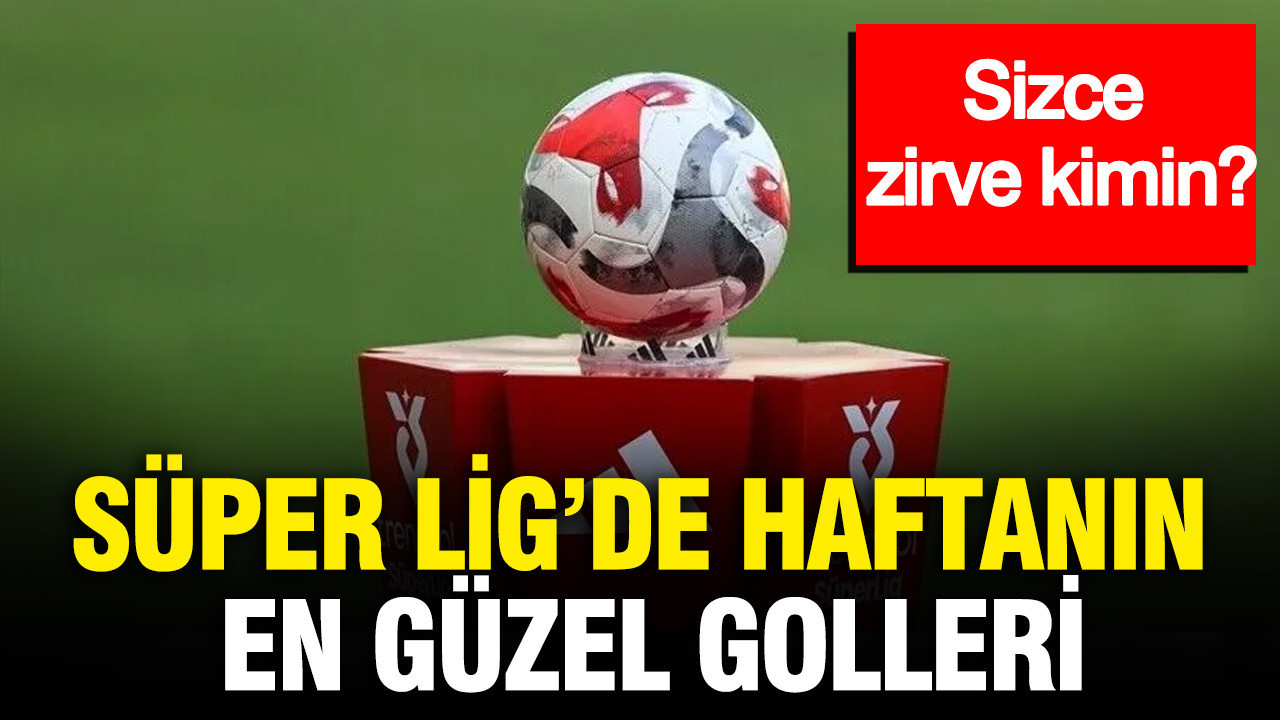 Süper Lig’de haftanın en güzel golleri: Sizce zirve kimin?