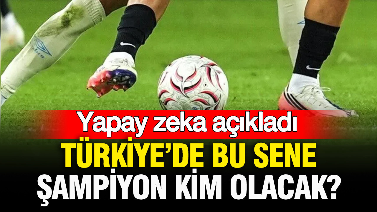 Yapay zeka açıkladı: Bu sene Türkiye’de şampiyon kim olacak?