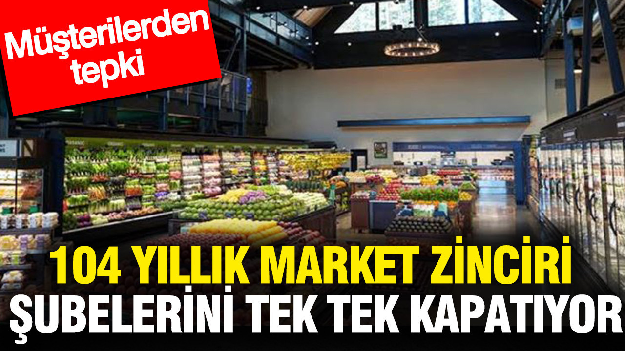 104 yıllık market zinciri şubelerini tek tek kapatıyor: Müşterilerden tepki