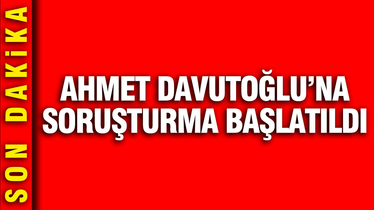 Ahmet Davutoğlu'na soruşturma
