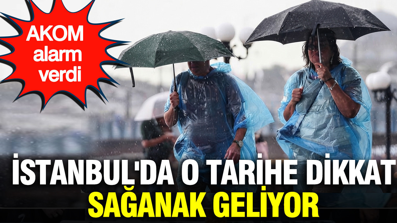 AKOM alarmı verdi: İstanbul'da o tarihe dikkat, sağanak geliyor