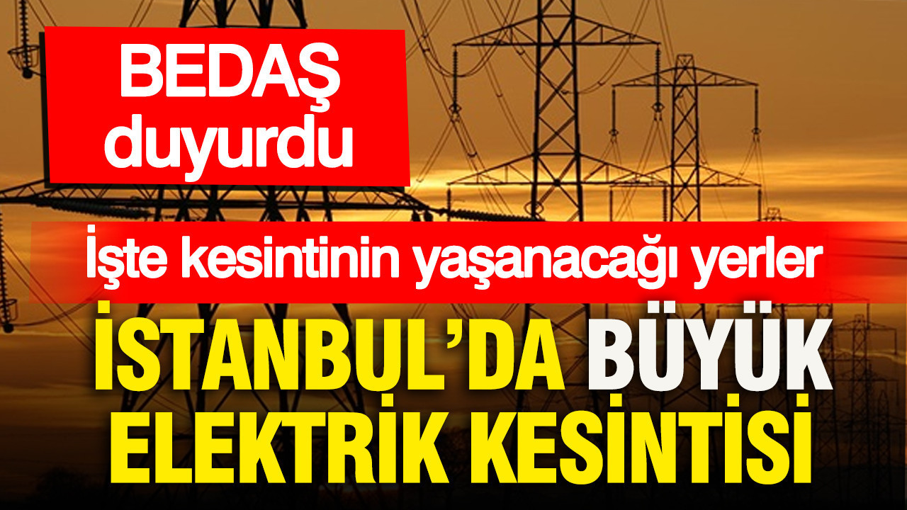 BEDAŞ duyurdu: İstanbul’da büyük elektrik kesintisi... İşte kesintinin yaşanacağı yerler